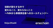 役割が変化する中で変わること、変わらないこと〜PdMから事業責任者へのロールチェンジ〜