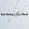 Good Morning [New] World!