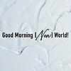 Good Morning [New] World!