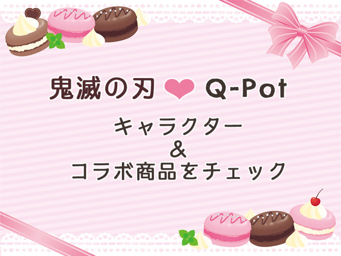 鬼滅の刃×Q-Potコラボが可愛すぎる！第1弾2/14～3/14、第2弾3/27～4 