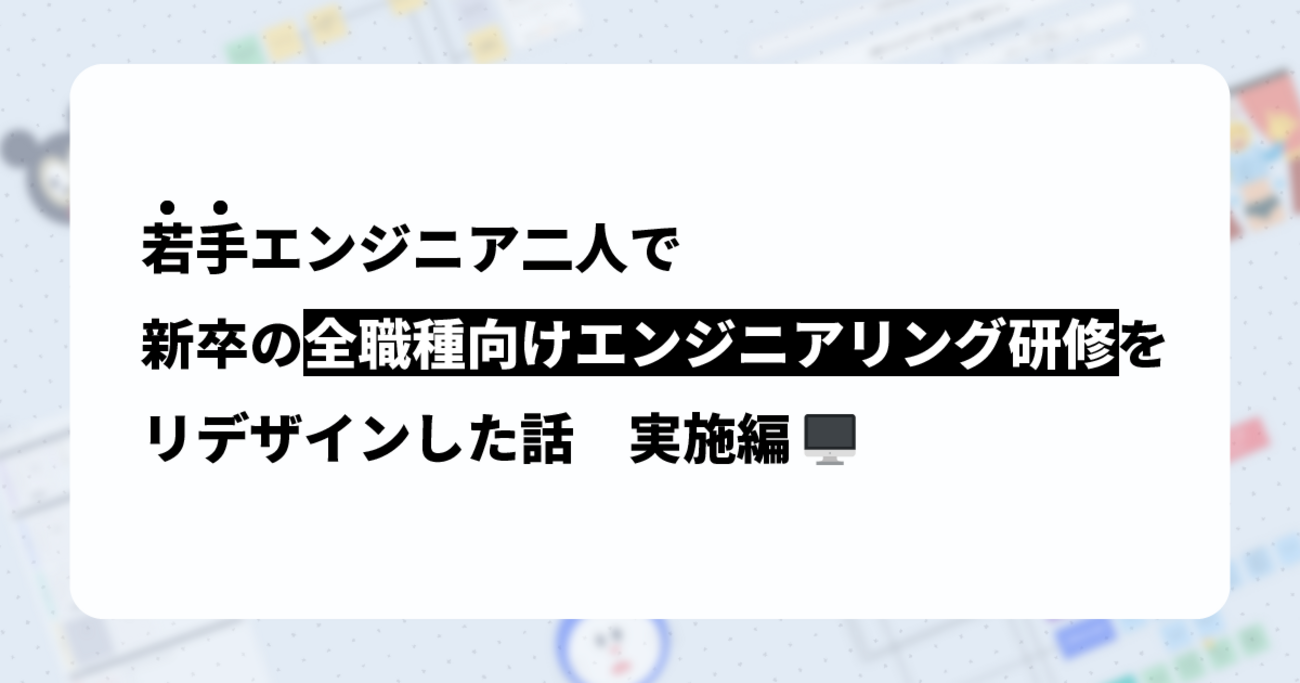 若手エンジニア二人で新卒の全職種向けエンジニアリング研修をリデザインした話 実施編