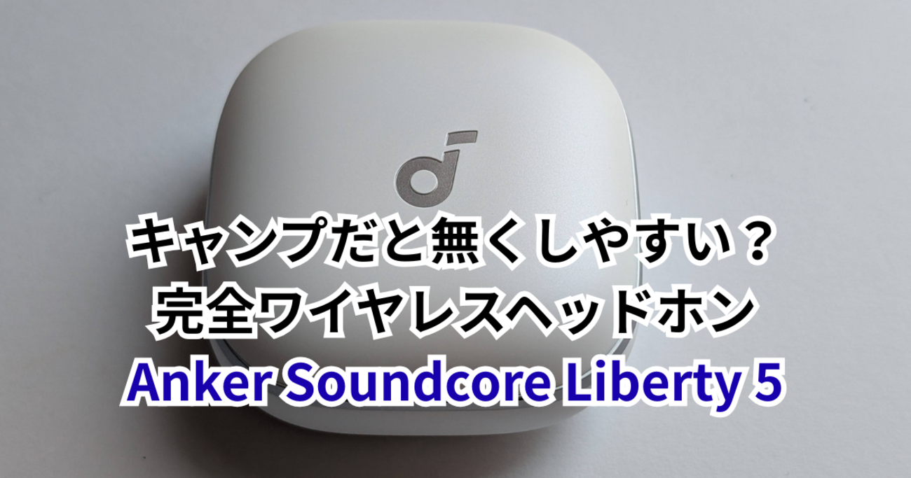 キャンプだと無くしやすい？Ankerの完全ワイヤレスイアホンSoundcore 