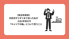  【就活失敗談】内定式ギリギリまで迷った私が、入社1年目の今「キャリアの軸」について思うこと