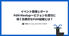 イベント開催レポート：PdM Meetup〜ビジョンを成功に導く効果的なPdM組織とは？