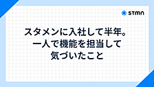 スタメンに入社して半年。一人で機能を担当して気づいたこと