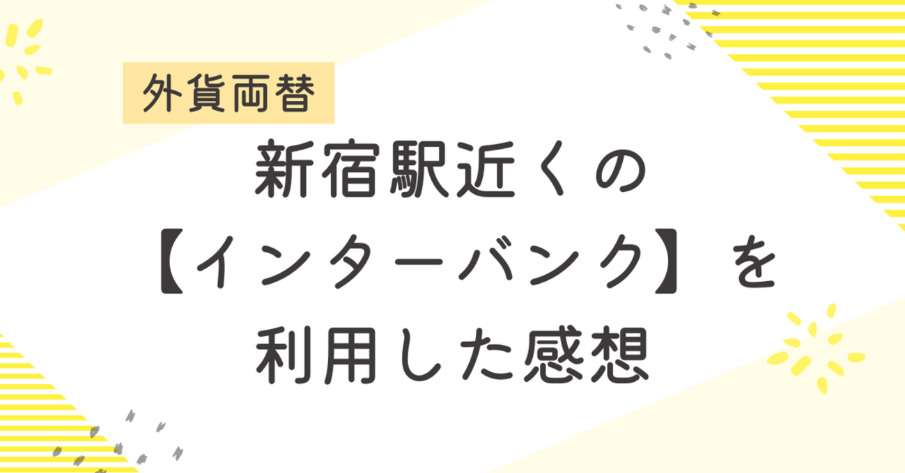レビュー】新宿駅から徒歩2分｜インターバンクで外貨両替をした感想 - のんびり屋の節約ライフログ