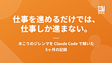 仕事を進めるだけでは、仕事しか進まない。木こりのジレンマを Claude Code で解いた5ヶ月の記録