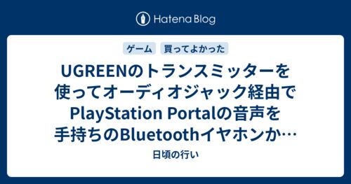 UGREENのトランスミッターを使ってオーディオジャック経由でPlayStation Portalの音声を手持ちのBluetoothイヤホンから聞くのサムネイル