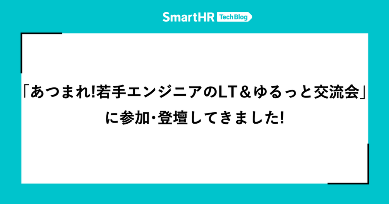 「あつまれ!若手エンジニアのLT&ゆるっと交流会」に参加・登壇してきました!