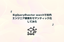 BigQueryのvector searchで社内エンジニア検索をセマンティック化してみた