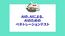 AIの、AIによる、AIのためのペネトレーションテスト
