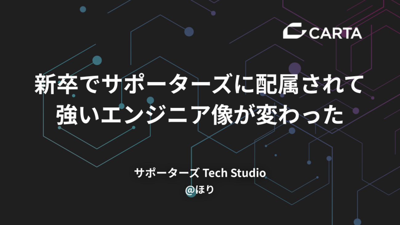 新卒でサポーターズに配属されて強いエンジニア像が変わった - CARTA TECH BLOG
