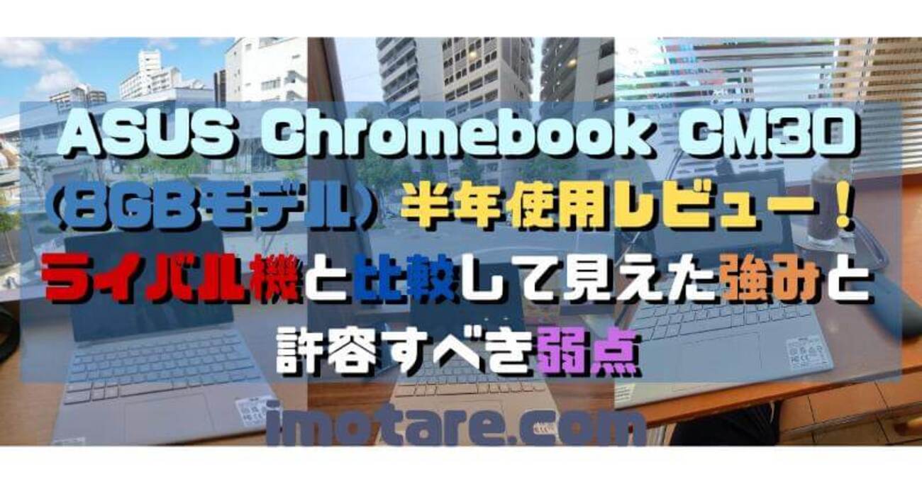 ASUS Chromebook CM30 (8GBモデル) 半年使用レビュー！ライバル機と 