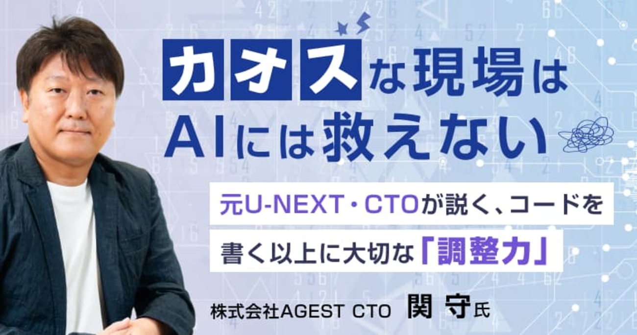 「カオス」な現場はAIには救えない。元U-NEXT・CTOが説く、コードを書く以上に大切な「調整力」
