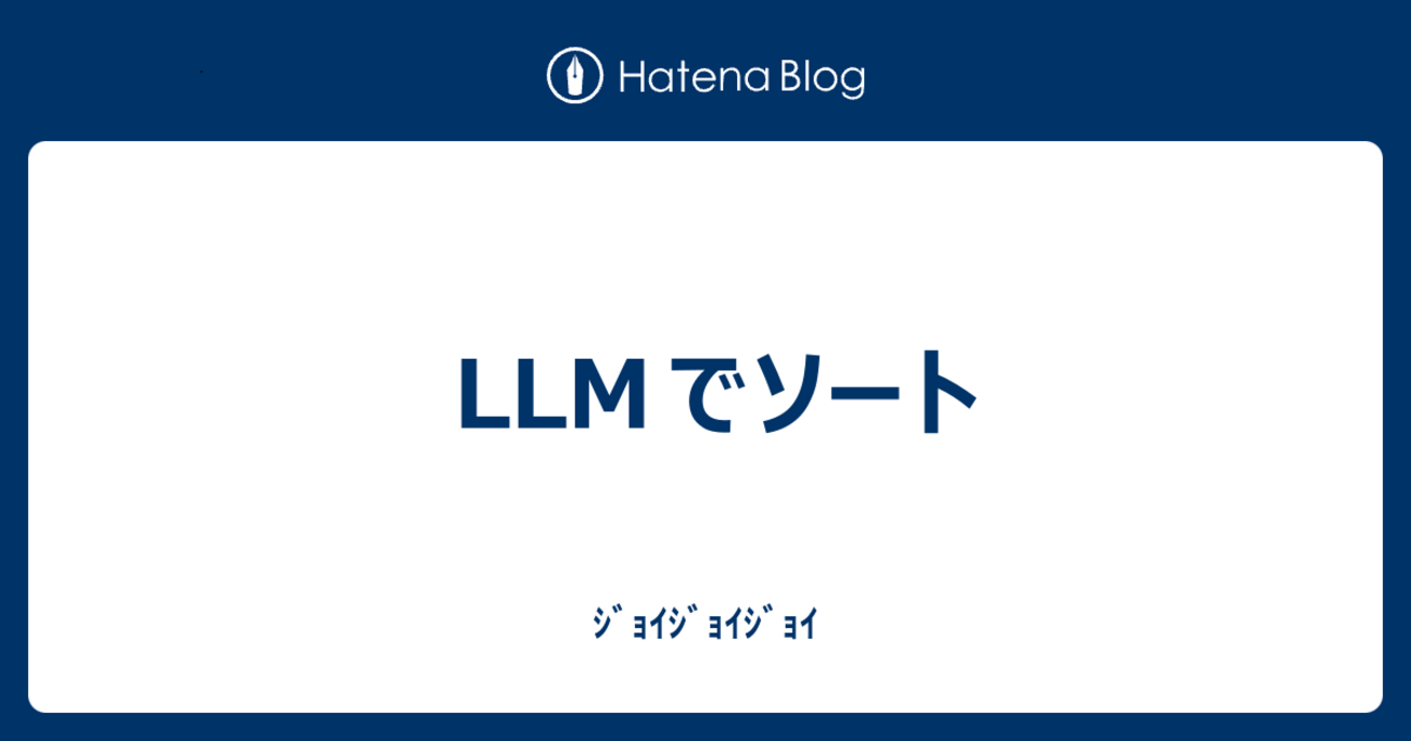 LLMでソート - ｼﾞｮｲｼﾞｮｲｼﾞｮｲ