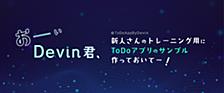 おーい、Devin君。新人さんのトレーニング用にToDoアプリのサンプル作っておいてー。