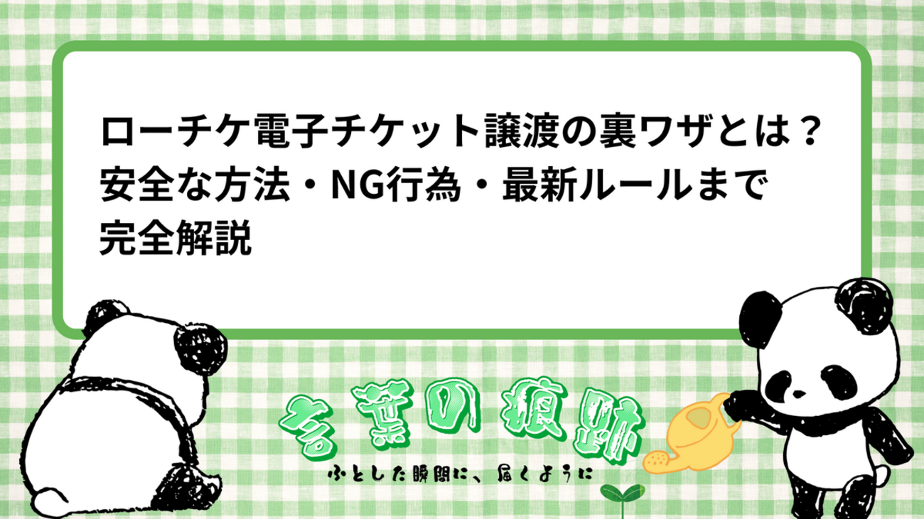 2026年版】ローチケ電子チケット譲渡の裏ワザとは？安全な方法・NG行為・最新ルールまで完全解説 - 言葉の痕跡– ふとした瞬間に、届くように –
