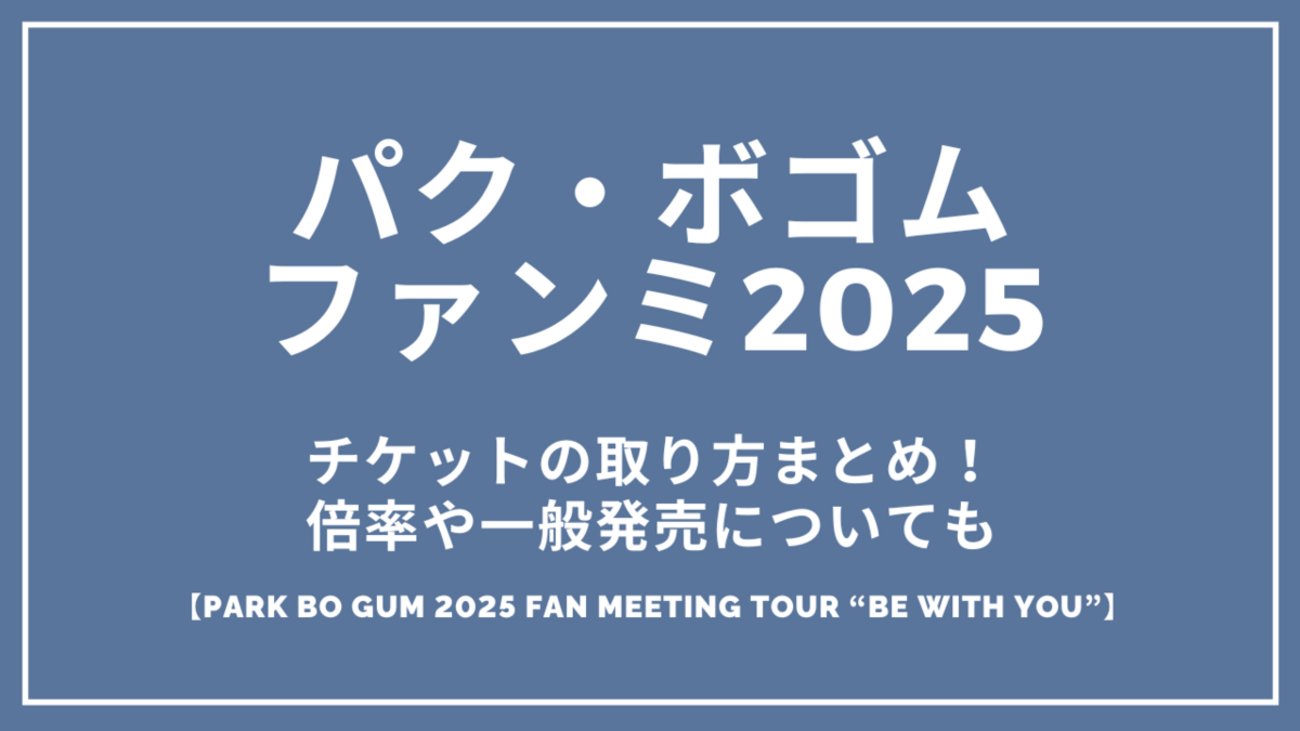 パク・ボゴムファンミーティング2025のチケットの取り方まとめ！倍率や 