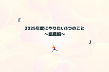 2025年度にやりたい3つのこと ～組織編～