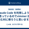 Claude Code を利用しようと思っているのでvimmer が住む村に帰ろうと思います。