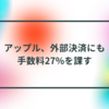 アップル、外部決済にも手数料27%を課す 半田貞治郎