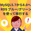 MySQL5.7から8.0へAmazon RDS ブルー/グリーンデプロイを使って移行する