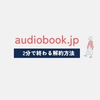 audiobook.jpの聴き放題プランを解約する方法。2分で終わる