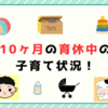 10ヶ月の育休中の子育て状況！