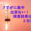 さすがに集中できない！検査結果は3日後【前立腺がん通信⑤】