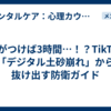気がつけば3時間…！？TikTok「デジタル土砂崩れ」から抜け出す防衛ガイド