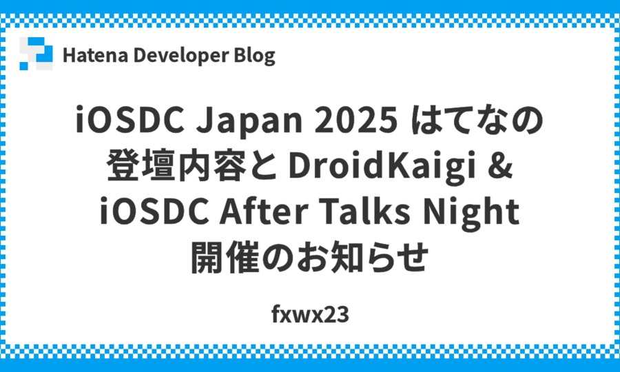 iOSDC Japan 2025 はてなの登壇内容と DroidKaigi & iOSDC After Talks Night 開催のお知らせ