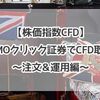 【株価指数CFD】GMOクリック証券でCFD取引〜注文＆運用編〜