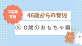 パパ46歳からの育児記録　⑤  0歳のおもちゃ編