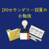 IPOセカンダリー投資のお勉強 (2019年3月その2)