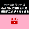 【2017年秋冬決定版】Netflixに続々追加される新着アニメが本気すぎる