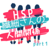 【HSP・繊細さん】自分の特徴を生かして生きる〜人間関係編①