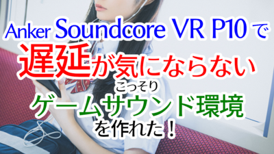 Anker Soundcore VR P10で遅延が気にならないこっそりゲームサウンド環境を作れた！