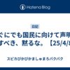 すぐにでも国民に向けて声明を出すべき、黙るな。【25/4/8】