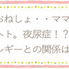 毎日のおねしょ。夜尿症！？アレルギーとの関係は？