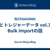 私とトレジャーデータ vol.3：Bulk Importの話
