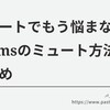 ミュートでもう悩まない。Teamsミュート設定方法のまとめ。