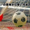 知って得するサッカー用語「ゴラッソ」の意味から使い方まで徹底解説