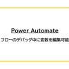 【Power Automate】フローのデバッグ中に変数を編集可能