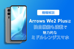 【機種解説】arrows We2 Plusは独自機能も満載で魅力的なミドルレンジスマホ