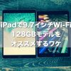 iPadを買うなら9.7インチWi-Fi128GBモデルが断然お得！