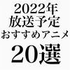 【おすすめ20選】2022年放送予定のアニメまとめ！劇場版も