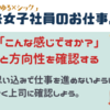 新コーナー「新米女子社員のお仕事メモ」思い込みを防ぐための方向性確認