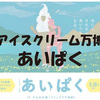 「アイスクリーム万博」こと『あいぱく』に行ってきました(^0^)