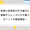 税理士変更時の引き継ぎに必要な書類やスムーズに引き継ぐためのポイントを徹底解説！