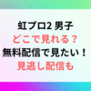 虹プロ2 男子 どこで見れる？無料動画で見たい！見逃し配信も